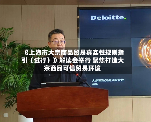《上海市大宗商品贸易真实性规则指引(试行)》解读会举行 聚焦打造大宗商品可信贸易环境-第2张图片