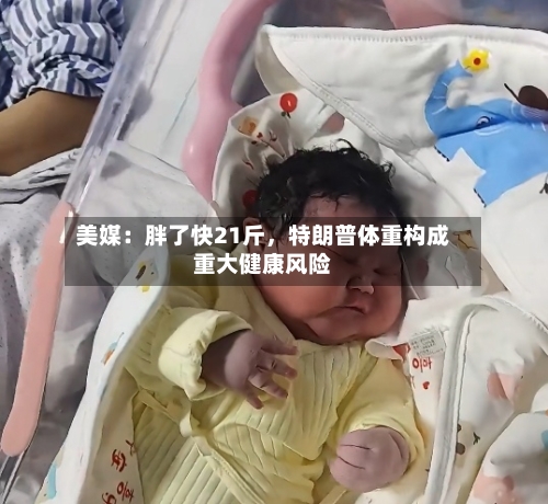 美媒：胖了快21斤，特朗普体重构成重大健康风险