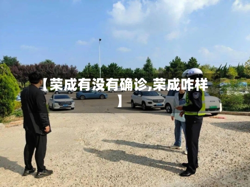 【荣成有没有确诊,荣成咋样】-第3张图片