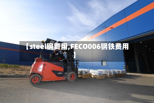【steel钢费用,FECO006钢铁费用】-第2张图片