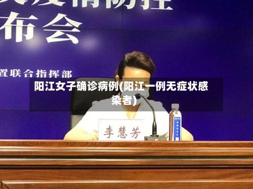 阳江女子确诊病例(阳江一例无症状感染者)-第2张图片