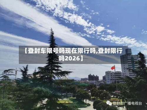 【登封车限号吗现在限行吗,登封限行吗2026】