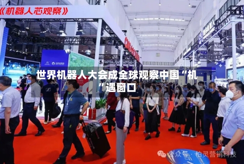 世界机器人大会成全球观察中国“机”遇窗口-第2张图片