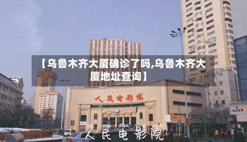 【乌鲁木齐大厦确诊了吗,乌鲁木齐大厦地址查询】