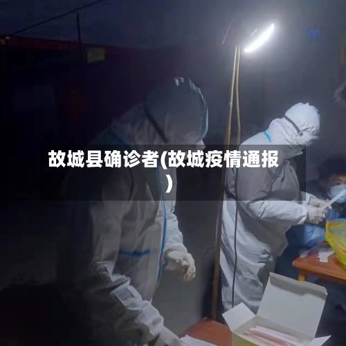 故城县确诊者(故城疫情通报)-第2张图片