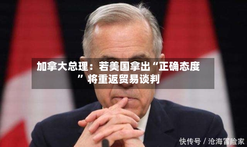 加拿大总理：若美国拿出“正确态度” 将重返贸易谈判-第2张图片