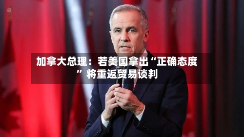 加拿大总理：若美国拿出“正确态度” 将重返贸易谈判-第3张图片