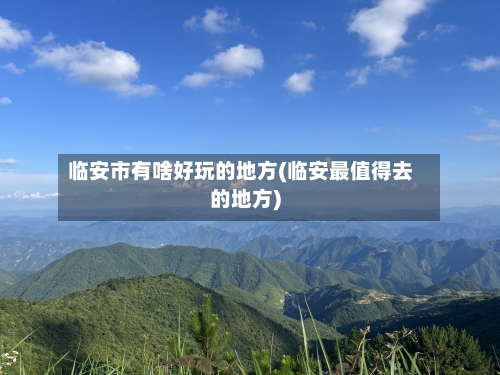 临安市有啥好玩的地方(临安最值得去的地方)-第2张图片