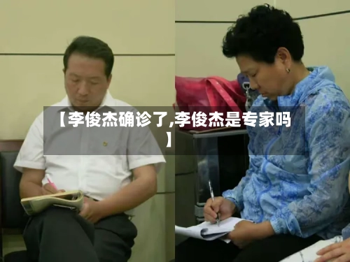 【李俊杰确诊了,李俊杰是专家吗】