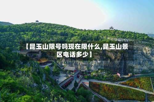【昆玉山限号吗现在限什么,昆玉山景区电话多少】