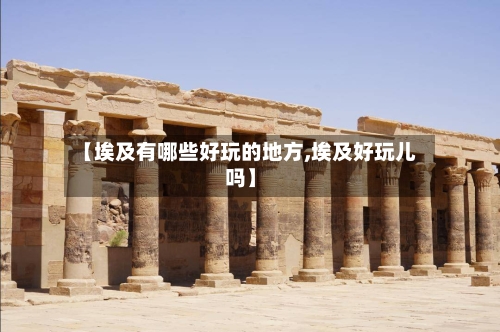 【埃及有哪些好玩的地方,埃及好玩儿吗】-第2张图片