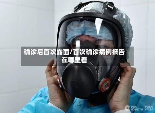 确诊后首次露面/首次确诊病例报告在哪里看-第2张图片