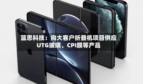 蓝思科技：向大客户折叠机项目供应UTG玻璃、CPI膜等产品-第2张图片