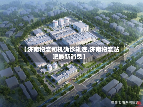 【济南物流司机确诊轨迹,济南物流贴吧最新消息】