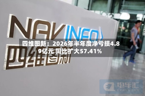 四维图新：2026年半年度净亏损4.89亿元 同比扩大57.41%-第1张图片
