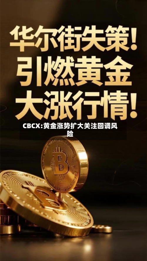 CBCX:黄金涨势扩大关注回调风险-第1张图片