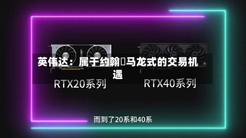 英伟达：属于约翰・马龙式的交易机遇-第1张图片