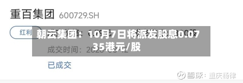 朝云集团：10月7日将派发股息0.0735港元/股-第1张图片