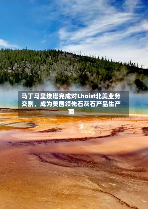 马丁马里埃塔完成对Lhoist北美业务交割	，成为美国领先石灰石产品生产商-第3张图片