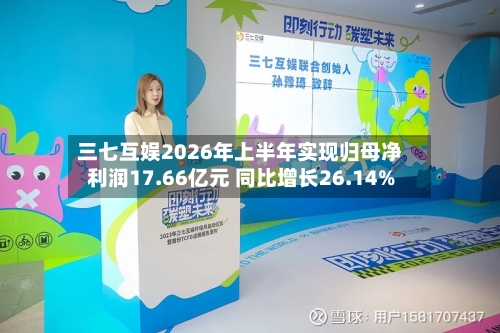 三七互娱2026年上半年实现归母净利润17.66亿元 同比增长26.14%-第2张图片