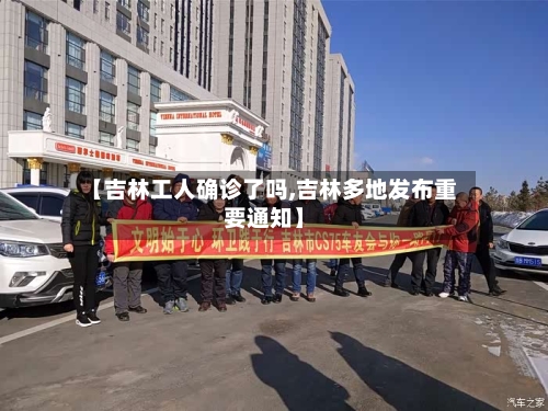 【吉林工人确诊了吗,吉林多地发布重要通知】
