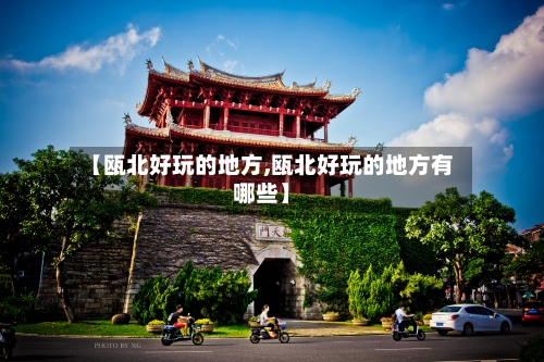 【瓯北好玩的地方,瓯北好玩的地方有哪些】