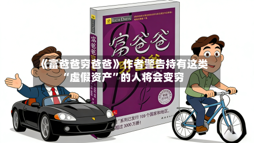 《富爸爸穷爸爸》作者警告持有这类“虚假资产”的人将会变穷-第2张图片