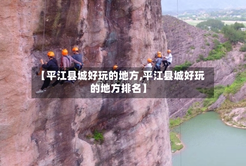 【平江县城好玩的地方,平江县城好玩的地方排名】-第2张图片