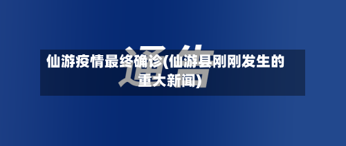 仙游疫情最终确诊(仙游县刚刚发生的重大新闻)