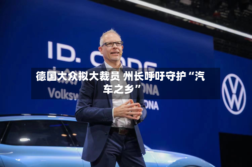 德国大众拟大裁员 州长呼吁守护“汽车之乡	”-第2张图片