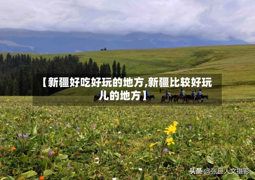 【新疆好吃好玩的地方,新疆比较好玩儿的地方】-第2张图片