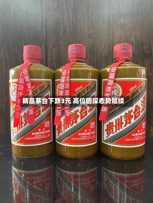 精品茅台下跌3元 高位回探态势延续-第3张图片