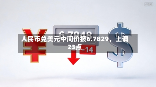 人民币兑美元中间价报6.7829，上调23点-第2张图片