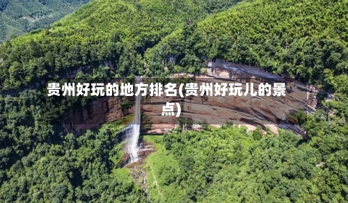 贵州好玩的地方排名(贵州好玩儿的景点)