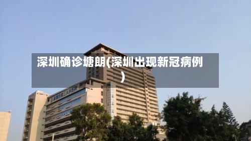 深圳确诊塘朗(深圳出现新冠病例)-第2张图片