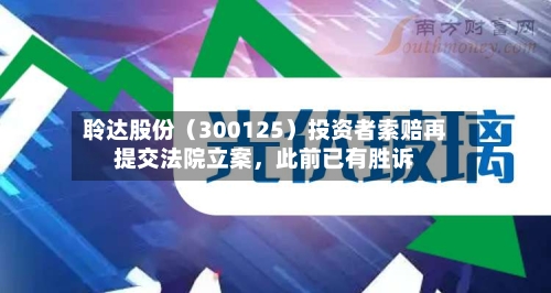 聆达股份（300125）投资者索赔再提交法院立案，此前已有胜诉-第3张图片