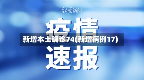 新增本土确诊74(新增病例17)-第2张图片