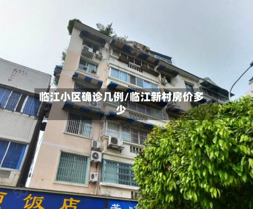 临江小区确诊几例/临江新村房价多少-第2张图片