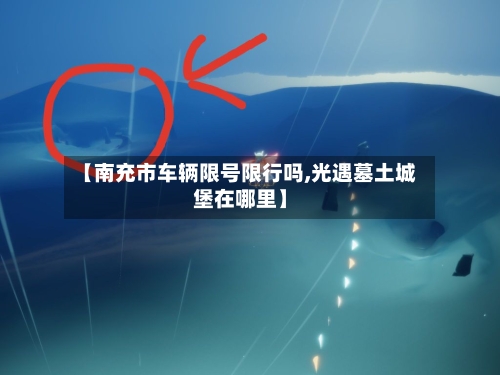 【南充市车辆限号限行吗,光遇墓土城堡在哪里】