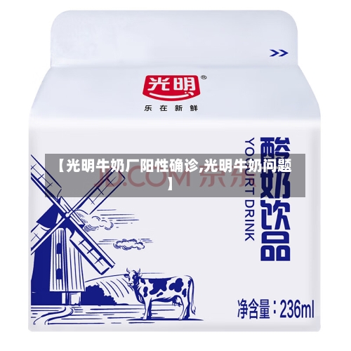 【光明牛奶厂阳性确诊,光明牛奶问题】-第2张图片