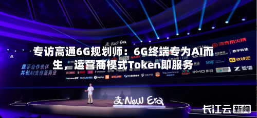 专访高通6G规划师：6G终端专为AI而生，运营商模式Token即服务-第1张图片