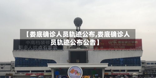 【娄底确诊人员轨迹公布,娄底确诊人员轨迹公布公告】-第2张图片