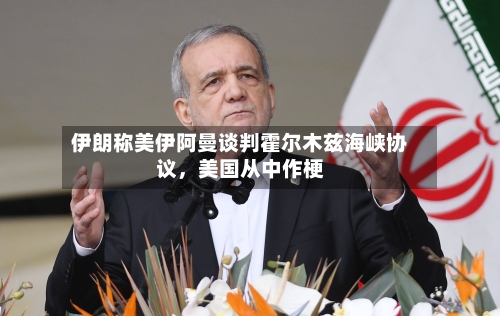 伊朗称美伊阿曼谈判霍尔木兹海峡协议，美国从中作梗-第3张图片