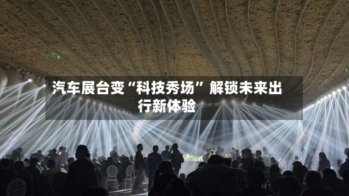汽车展台变“科技秀场	” 解锁未来出行新体验-第2张图片