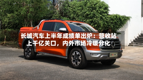 长城汽车上半年成绩单出炉：营收站上千亿关口，内外市场冷暖分化-第2张图片