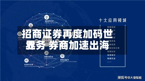 招商证券再度加码世界
业务 券商加速出海-第3张图片