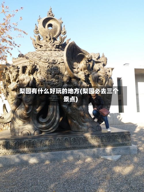 梨园有什么好玩的地方(梨园必去三个景点)