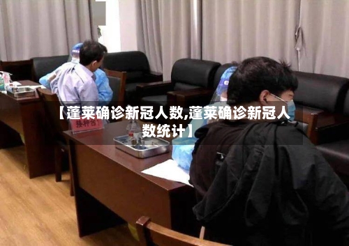 【蓬莱确诊新冠人数,蓬莱确诊新冠人数统计】