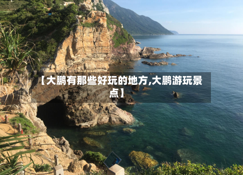 【大鹏有那些好玩的地方,大鹏游玩景点】