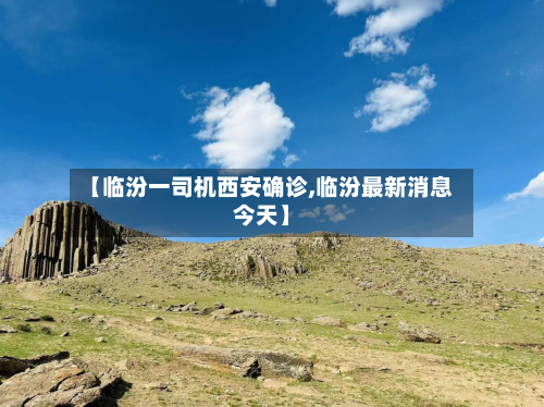 【临汾一司机西安确诊,临汾最新消息今天】